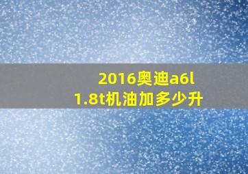 2016奥迪a6l 1.8t机油加多少升